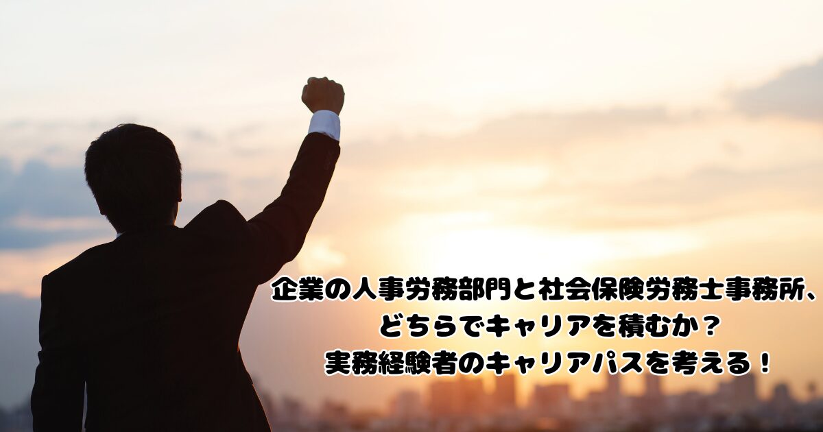 企業の人事労務部門と社会保険労務士事務所、どちらでキャリアを積むか？実務経験者のキャリアパスを考える！